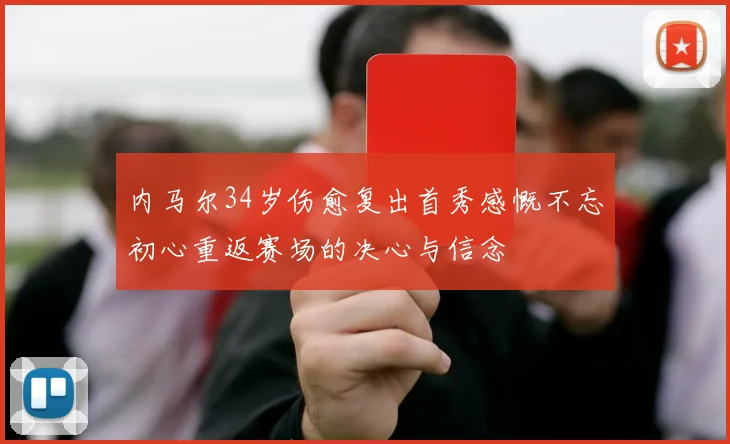 内马尔34岁伤愈复出首秀感慨不忘初心重返赛场的决心与信念
