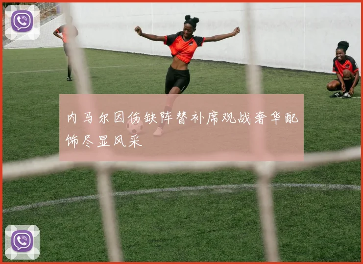内马尔因伤缺阵替补席观战奢华配饰尽显风采