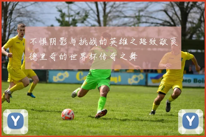 不惧阴影与挑战的英雄之路致敬莫德里奇的世界杯传奇之舞
