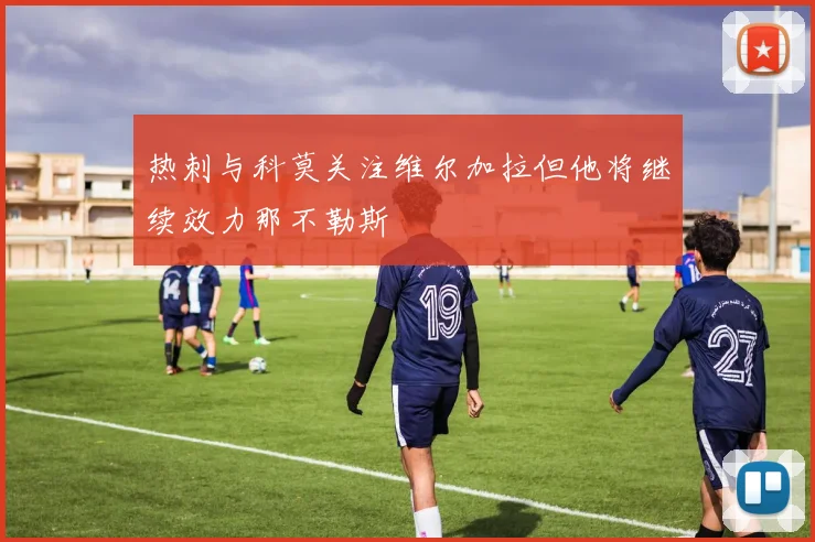 热刺与科莫关注维尔加拉但他将继续效力那不勒斯