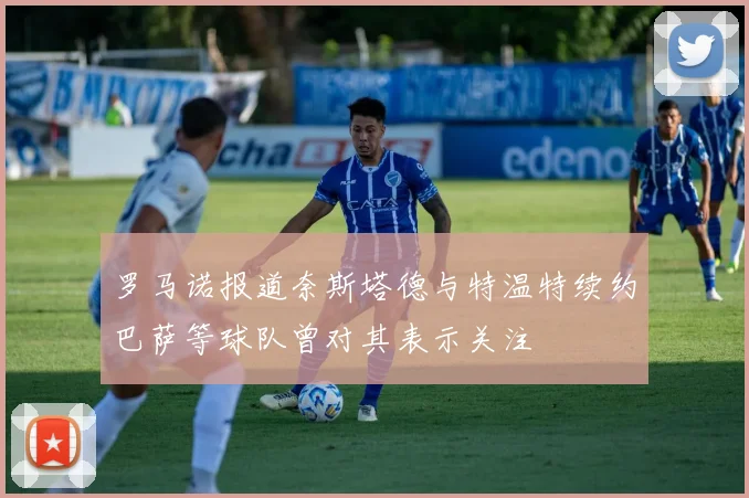 罗马诺报道奈斯塔德与特温特续约巴萨等球队曾对其表示关注
